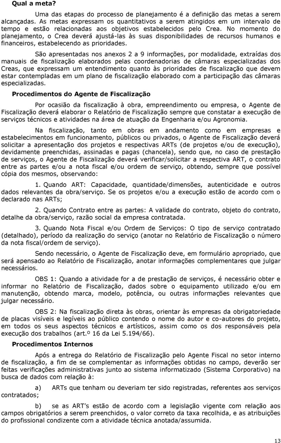 No momento do planejamento, o Crea deverá ajustá-las às suas disponibilidades de recursos humanos e financeiros, estabelecendo as prioridades.