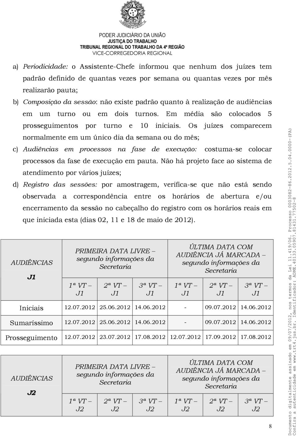 Os juízes comparecem normalmente em um único dia da semana ou do mês; c) Audiências em processos na fase de execução: costuma-se colocar processos da fase de execução em pauta.