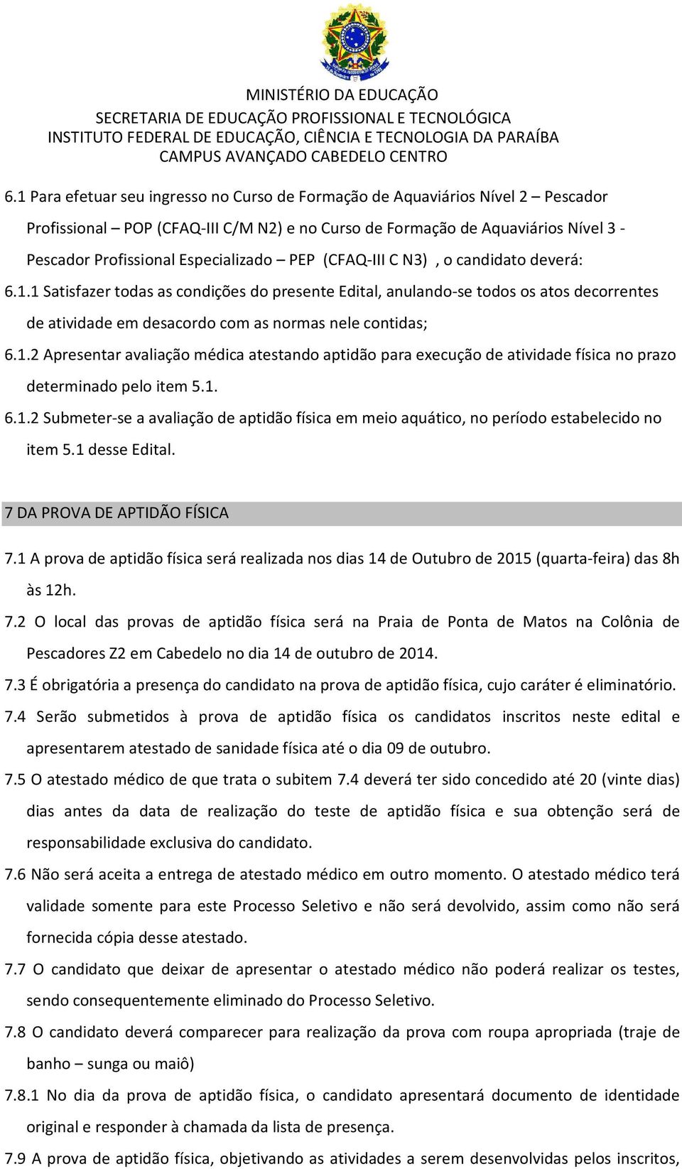 1 Satisfazer todas as condições do presente Edital, anulando-se todos os atos decorrentes de atividade em desacordo com as normas nele contidas; 6.1.2 Apresentar avaliação médica atestando aptidão para execução de atividade física no prazo determinado pelo item 5.