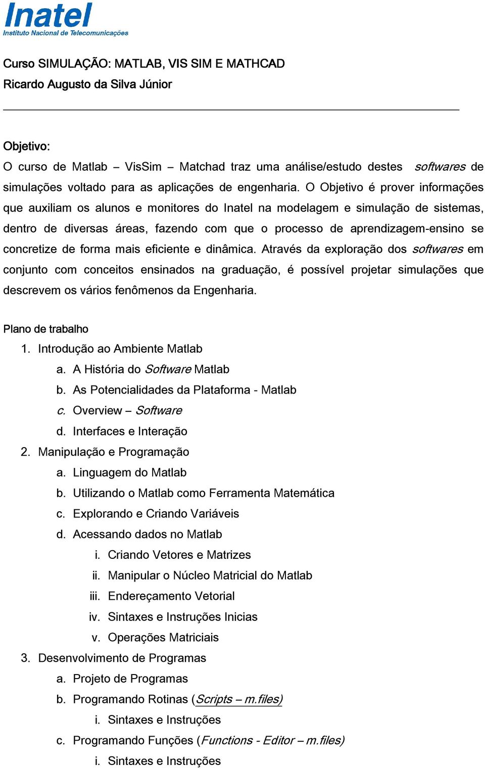 O Objetivo é prover informações que auxiliam os alunos e monitores do Inatel na modelagem e simulação de sistemas, dentro de diversas áreas, fazendo com que o processo de aprendizagem-ensino se