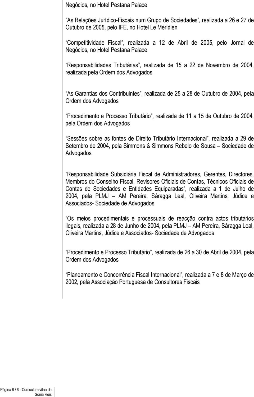 Contribuintes, realizada de 25 a 28 de Outubro de 2004, pela Ordem dos Advogados Procedimento e Processo Tributário, realizada de 11 a 15 de Outubro de 2004, pela Ordem dos Advogados Sessões sobre as