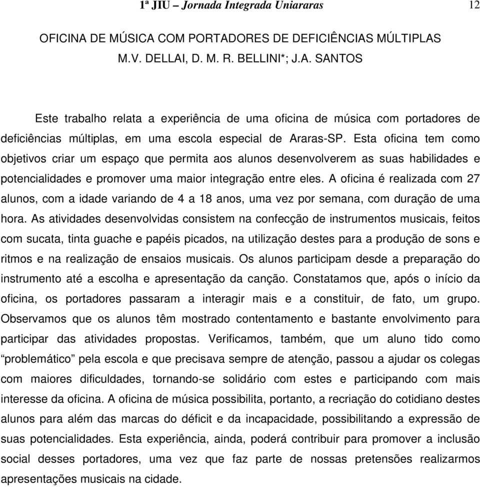 A oficina é realizada com 27 alunos, com a idade variando de 4 a 18 anos, uma vez por semana, com duração de uma hora.