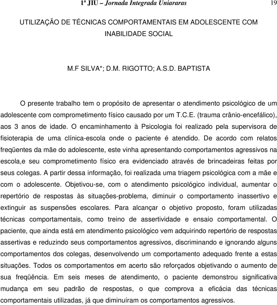 De acordo com relatos freqüentes da mãe do adolescente, este vinha apresentando comportamentos agressivos na escola,e seu comprometimento físico era evidenciado através de brincadeiras feitas por