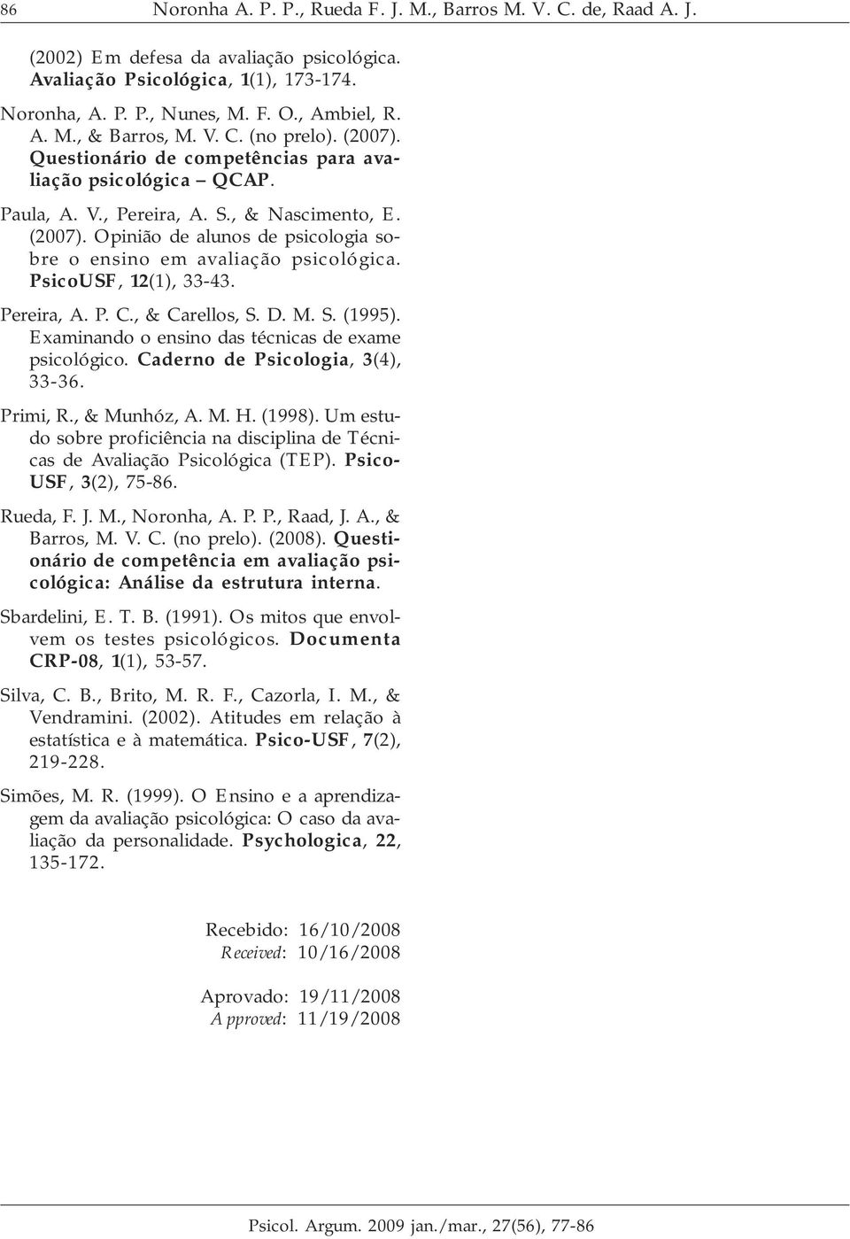 PsicoUSF, 12(1), 33-43. Pereira, A. P. C., & Carellos, S. D. M. S. (1995). Examinando o ensino das técnicas de exame psicológico. Caderno de Psicologia, 3(4), 33-36. Primi, R., & Munhóz, A. M. H.