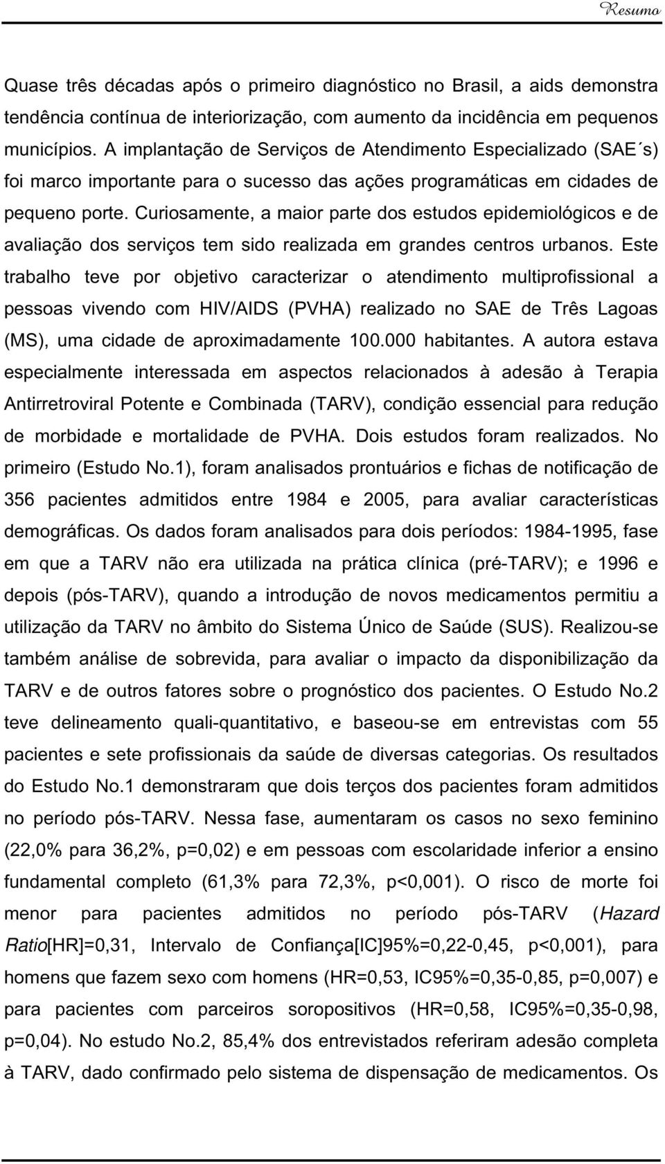 Curiosamente, a maior parte dos estudos epidemiológicos e de avaliação dos serviços tem sido realizada em grandes centros urbanos.