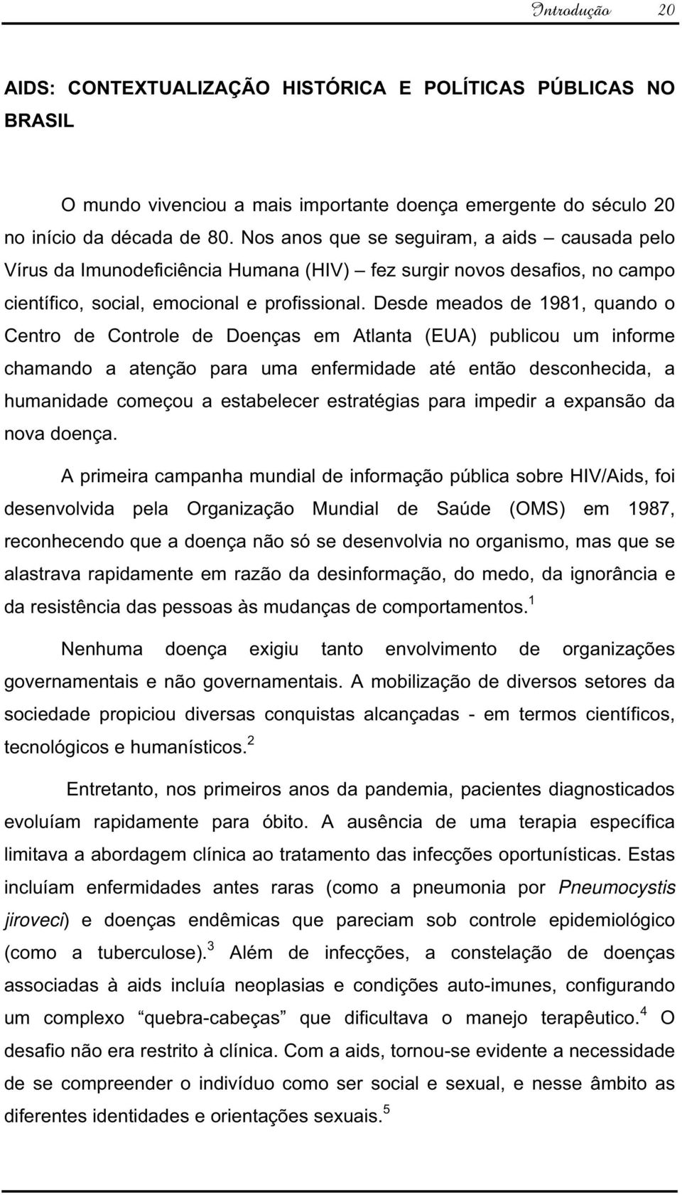 Desde meados de 1981, quando o Centro de Controle de Doenças em Atlanta (EUA) publicou um informe chamando a atenção para uma enfermidade até então desconhecida, a humanidade começou a estabelecer