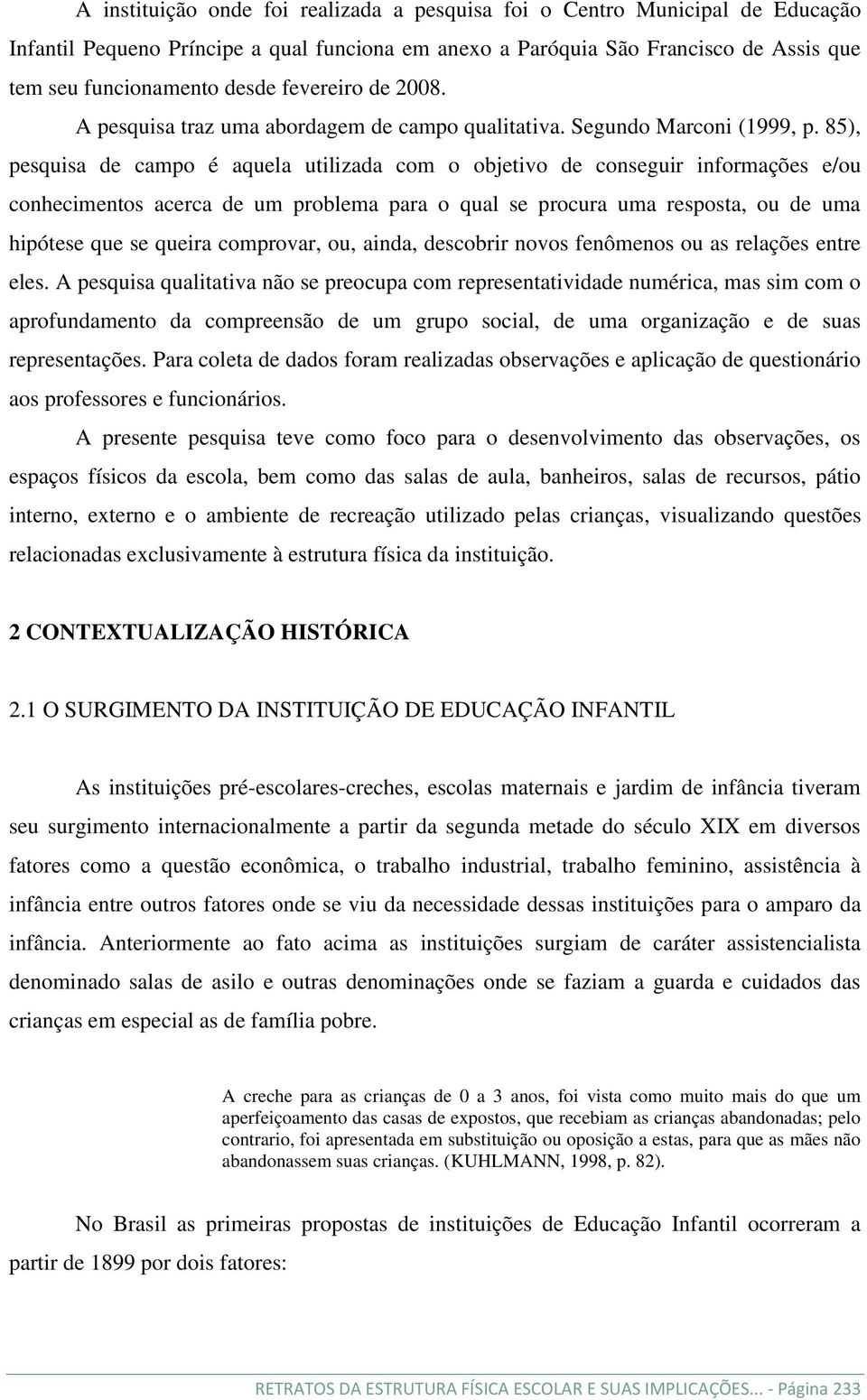 85), pesquisa de campo é aquela utilizada com o objetivo de conseguir informações e/ou conhecimentos acerca de um problema para o qual se procura uma resposta, ou de uma hipótese que se queira