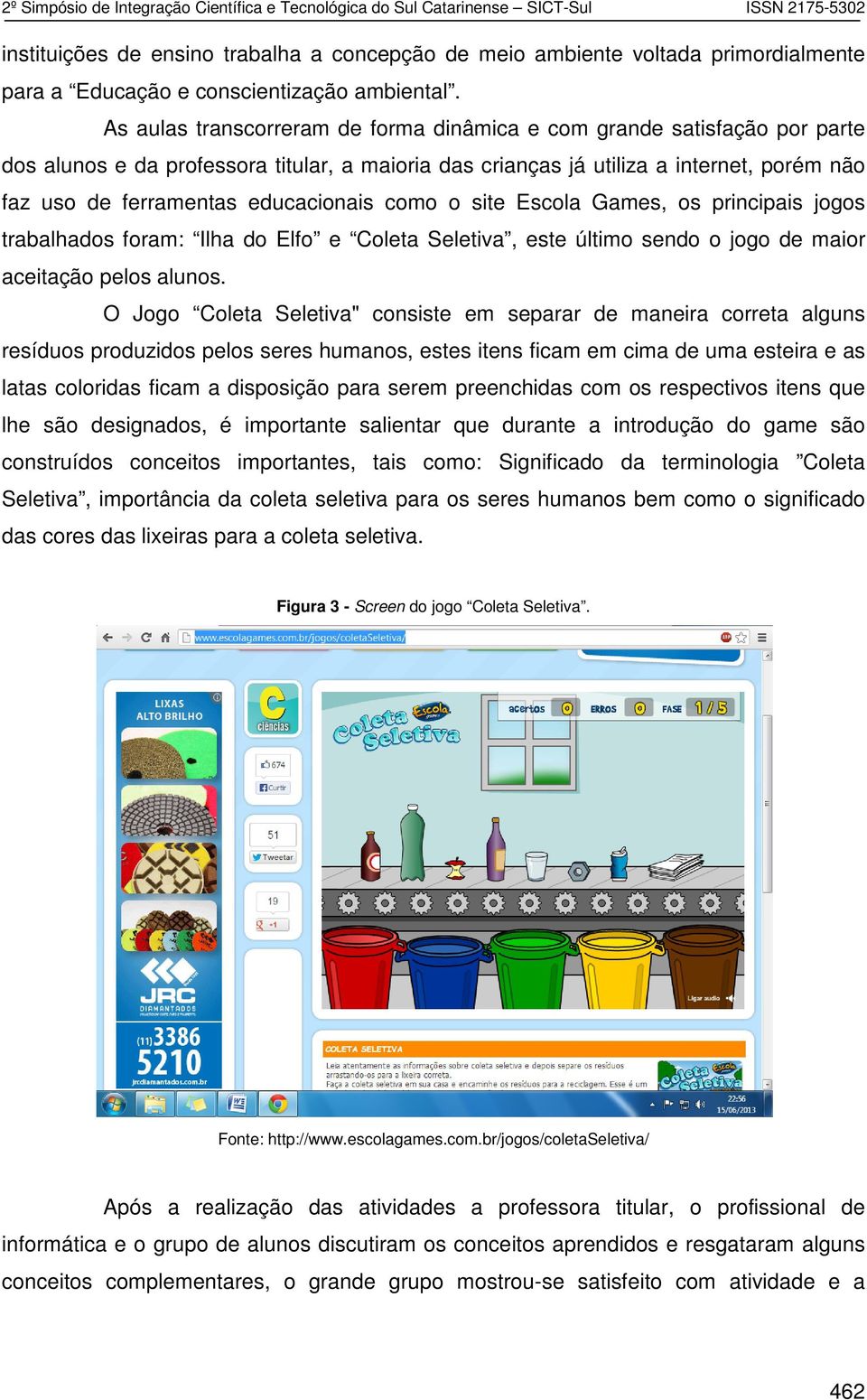 educacionais como o site Escola Games, os principais jogos trabalhados foram: Ilha do Elfo e Coleta Seletiva, este último sendo o jogo de maior aceitação pelos alunos.