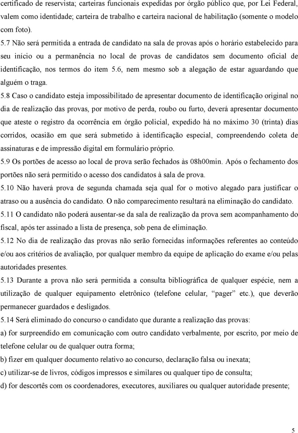 7 Não será permitida a entrada de candidato na sala de provas após o horário estabelecido para seu início ou a permanência no local de provas de candidatos sem documento oficial de identificação, nos