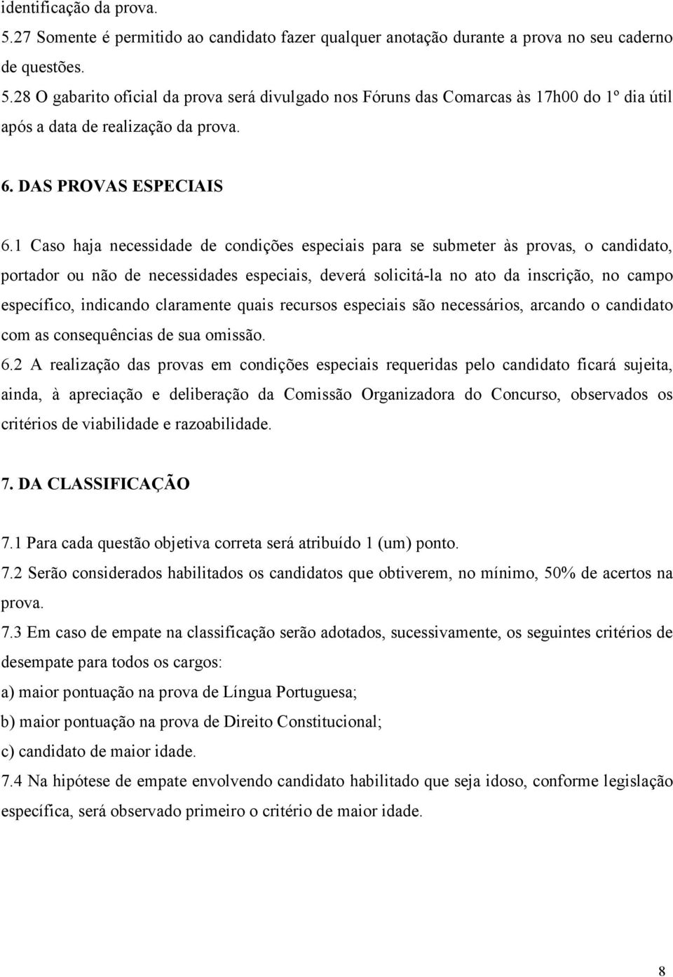 1 Caso haja necessidade de condições especiais para se submeter às provas, o candidato, portador ou não de necessidades especiais, deverá solicitá-la no ato da inscrição, no campo específico,