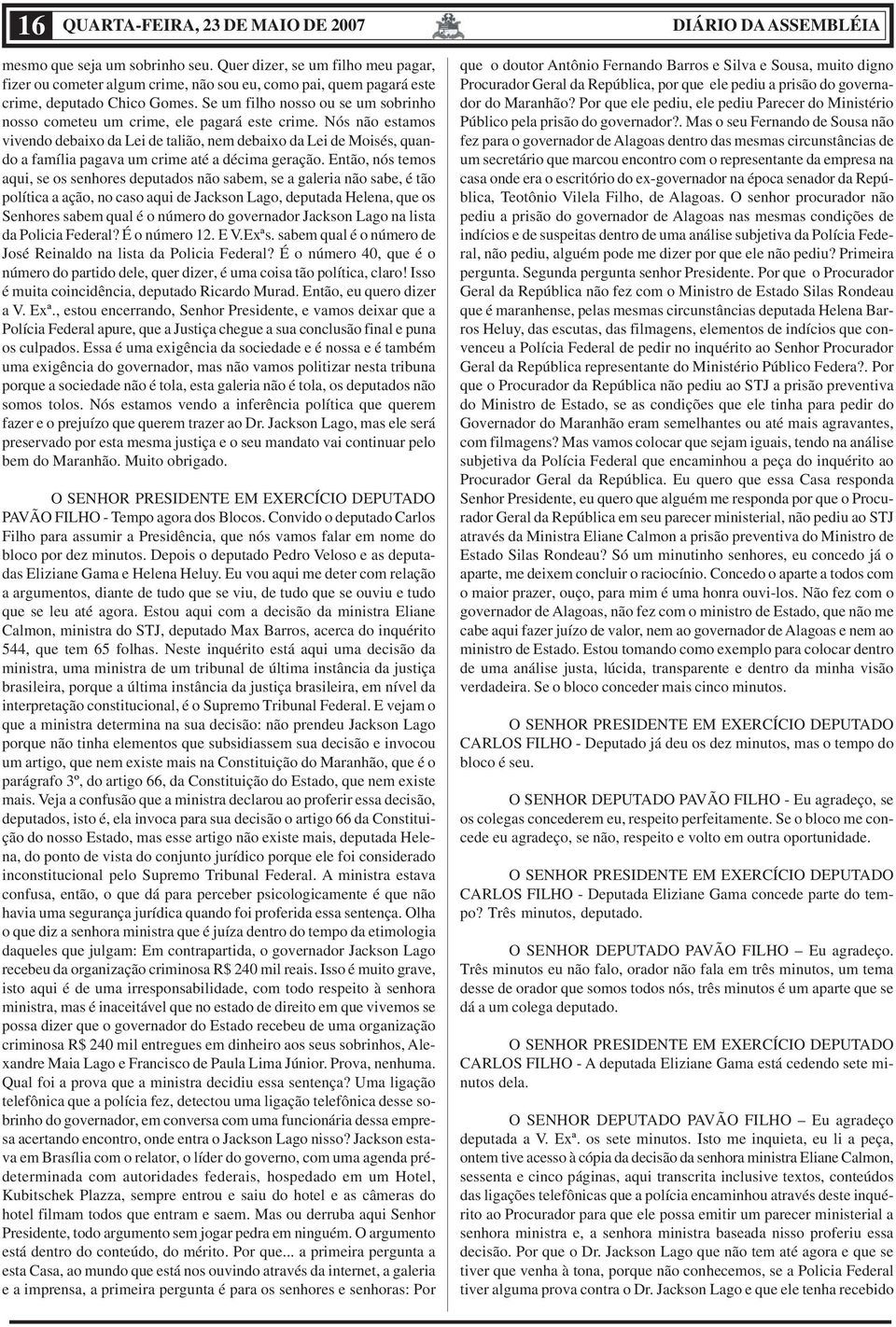 Nós não estamos vivendo debaixo da Lei de talião, nem debaixo da Lei de Moisés, quando a família pagava um crime até a décima geração.