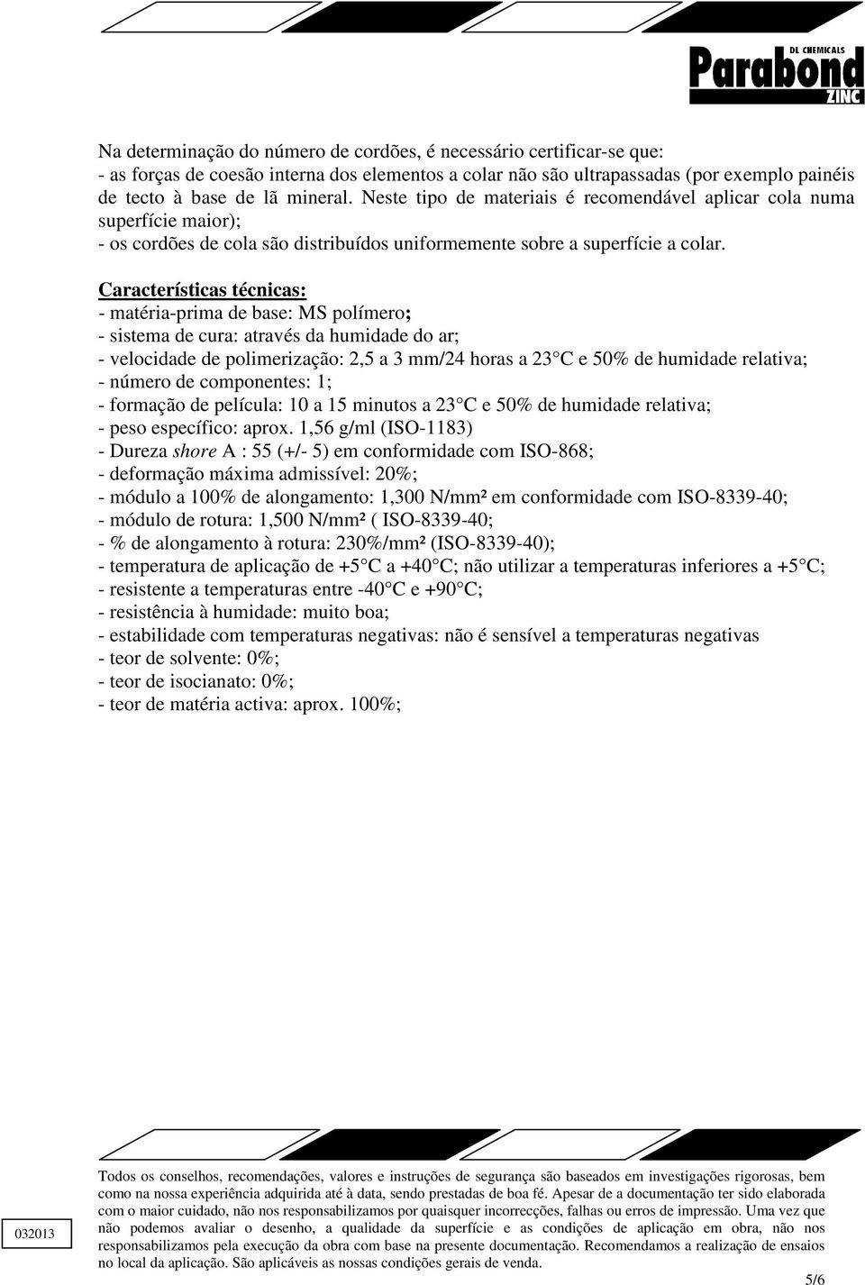 Características técnicas: - matéria-prima de base: MS polímero; - sistema de cura: através da humidade do ar; - velocidade de polimerização: 2,5 a 3 mm/24 horas a 23 C e 50% de humidade relativa; -