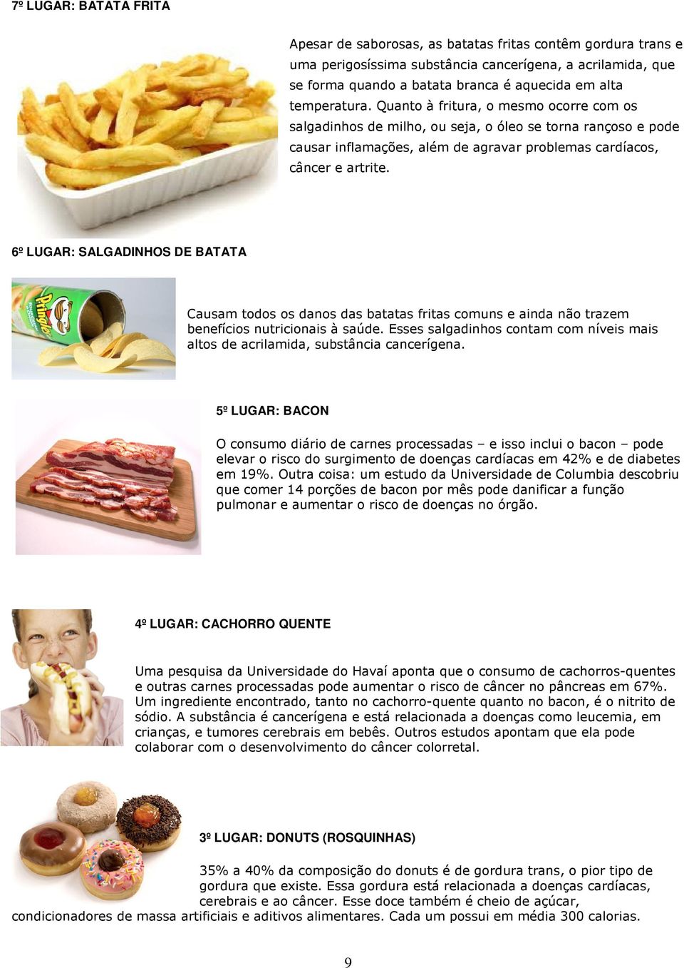 6º LUGAR: SALGADINHOS DE BATATA Causam todos os danos das batatas fritas comuns e ainda não trazem benefícios nutricionais à saúde.
