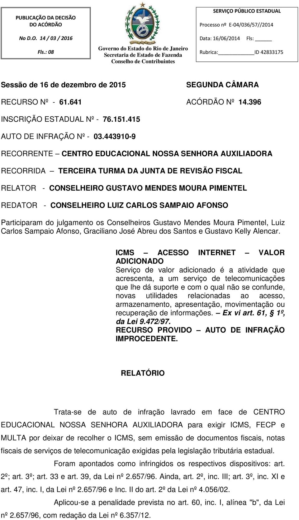 443910-9 RECORRENTE CENTRO EDUCACIONAL NOSSA SENHORA AUXILIADORA RECORRIDA TERCEIRA TURMA DA JUNTA DE REVISÃO FISCAL RELATOR - CONSELHEIRO GUSTAVO MENDES MOURA PIMENTEL REDATOR - CONSELHEIRO LUIZ