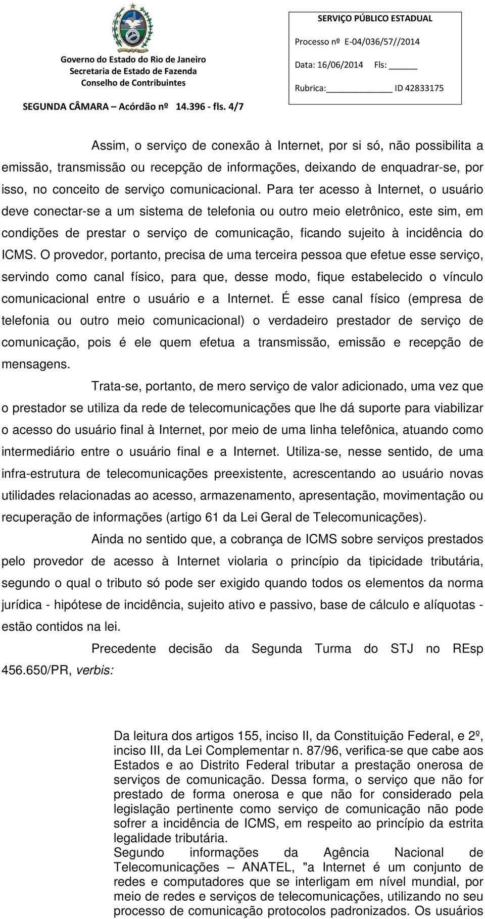 Para ter acesso à Internet, o usuário deve conectar-se a um sistema de telefonia ou outro meio eletrônico, este sim, em condições de prestar o serviço de comunicação, ficando sujeito à incidência do