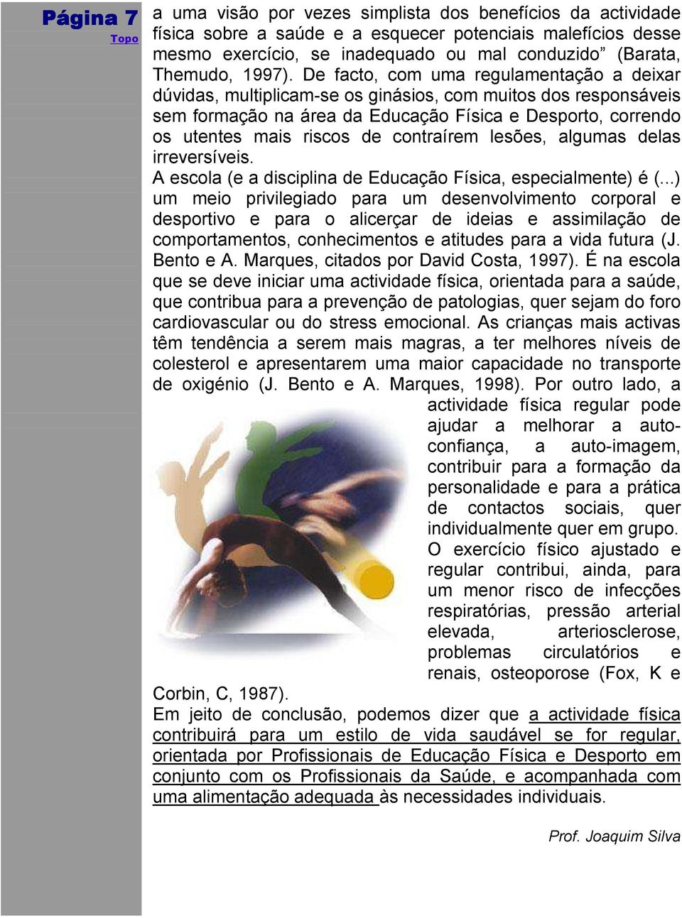 De facto, com uma regulamentação a deixar dúvidas, multiplicam-se os ginásios, com muitos dos responsáveis sem formação na área da Educação Física e Desporto, correndo os utentes mais riscos de