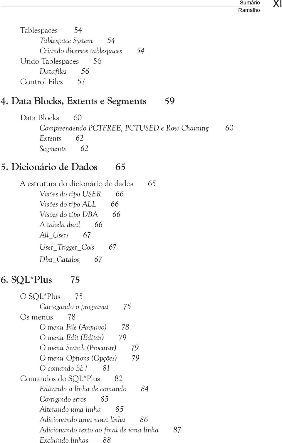 Dicionário de Dados 65 A estrutura do dicionário de dados 65 Visões do tipo USER 66 Visões do tipo ALL 66 Visões do tipo DBA 66 A tabela dual 66 All_Users 67 User_Trigger_Cols 67 Dba_Catalog 67 6.