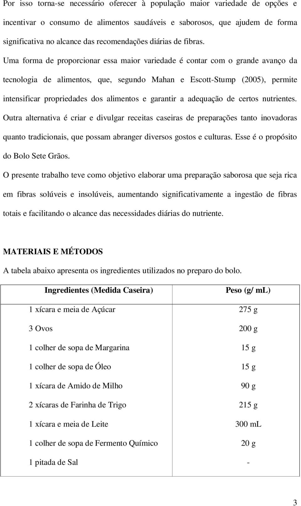 Uma forma de proporcionar essa maior variedade é contar com o grande avanço da tecnologia de alimentos, que, segundo Mahan e Escott-Stump (2005), permite intensificar propriedades dos alimentos e