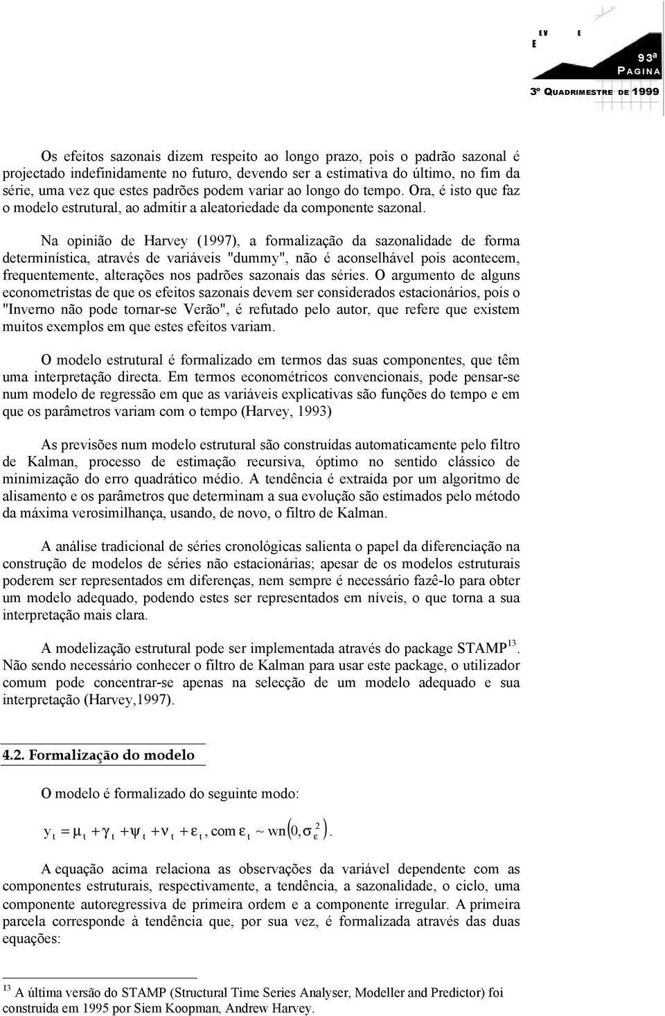 Na opinião de Harvey (997), a formalização da sazonalidade de forma deerminísica, aravés de variáveis "dummy", não é aconselhável pois aconecem, frequenemene, alerações nos padrões sazonais das