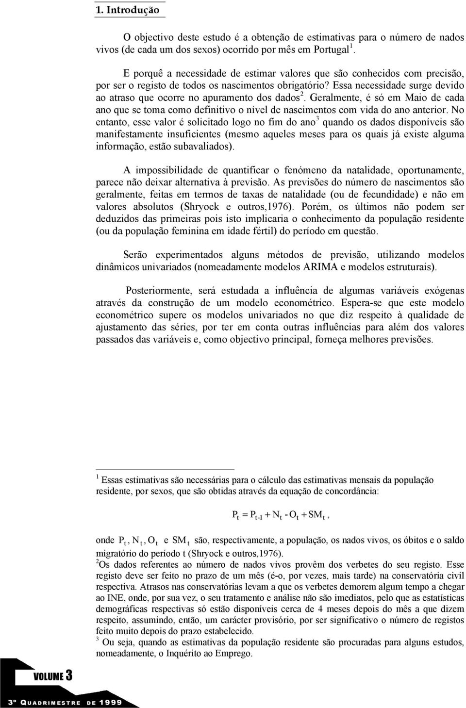 Geralmene, é só em Maio de cada ano que se oma como definiivo o nível de nascimenos com vida do ano anerior.