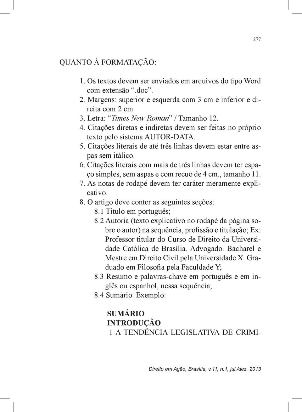 Citações literais com mais de três linhas devem ter espaço simples, sem aspas e com recuo de 4 cm., tamanho 11. 7. As notas de rodapé devem ter caráter meramente explicativo. 8.