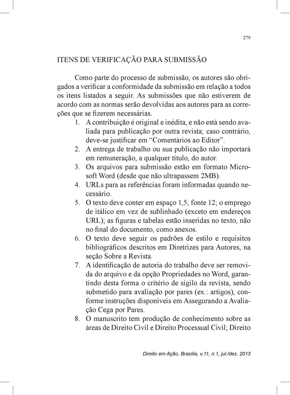 A contribuição é original e inédita, e não está sendo avaliada para publicação por outra revista; caso contrário, deve-se justificar em Comentários ao Editor. 2.