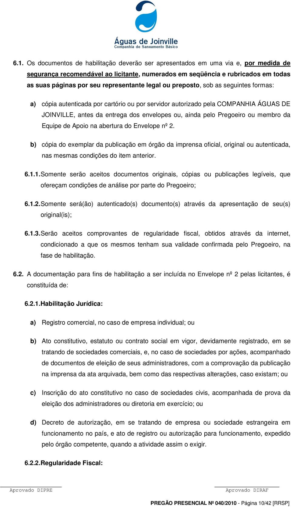 Pregoeiro ou membro da Equipe de Apoio na abertura do Envelope nº 2. b) cópia do exemplar da publicação em órgão da imprensa oficial, original ou autenticada, nas mesmas condições do item anterior. 6.