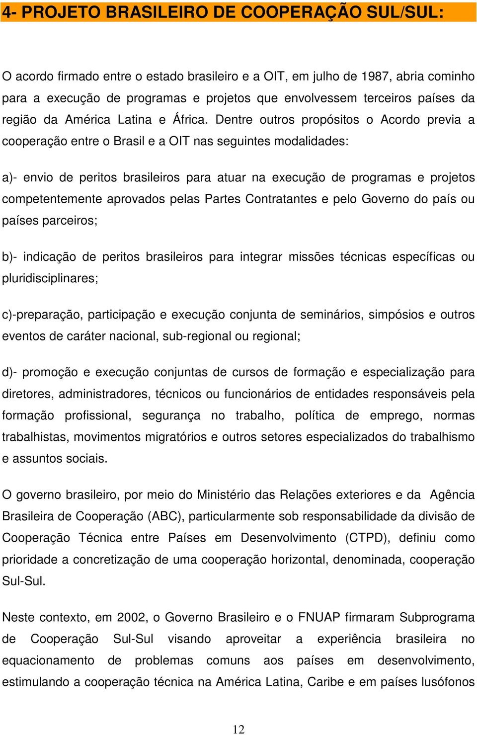 Dentre outros propósitos o Acordo previa a cooperação entre o Brasil e a OIT nas seguintes modalidades: a)- envio de peritos brasileiros para atuar na execução de programas e projetos competentemente