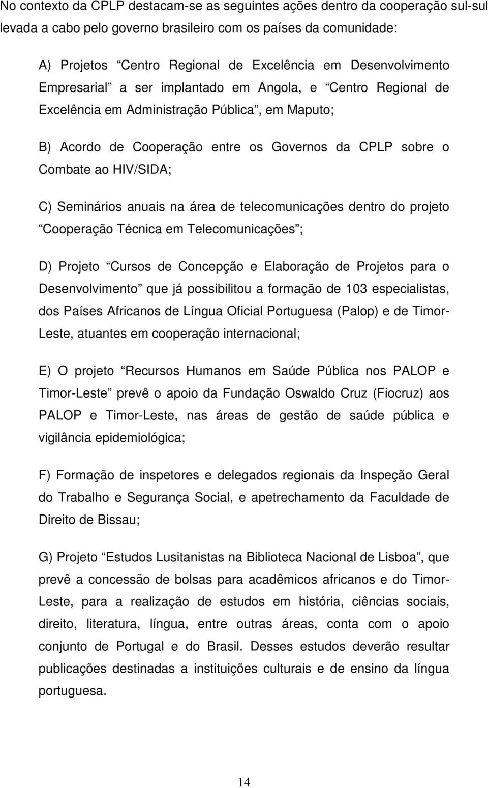 HIV/SIDA; C) Seminários anuais na área de telecomunicações dentro do projeto Cooperação Técnica em Telecomunicações ; D) Projeto Cursos de Concepção e Elaboração de Projetos para o Desenvolvimento