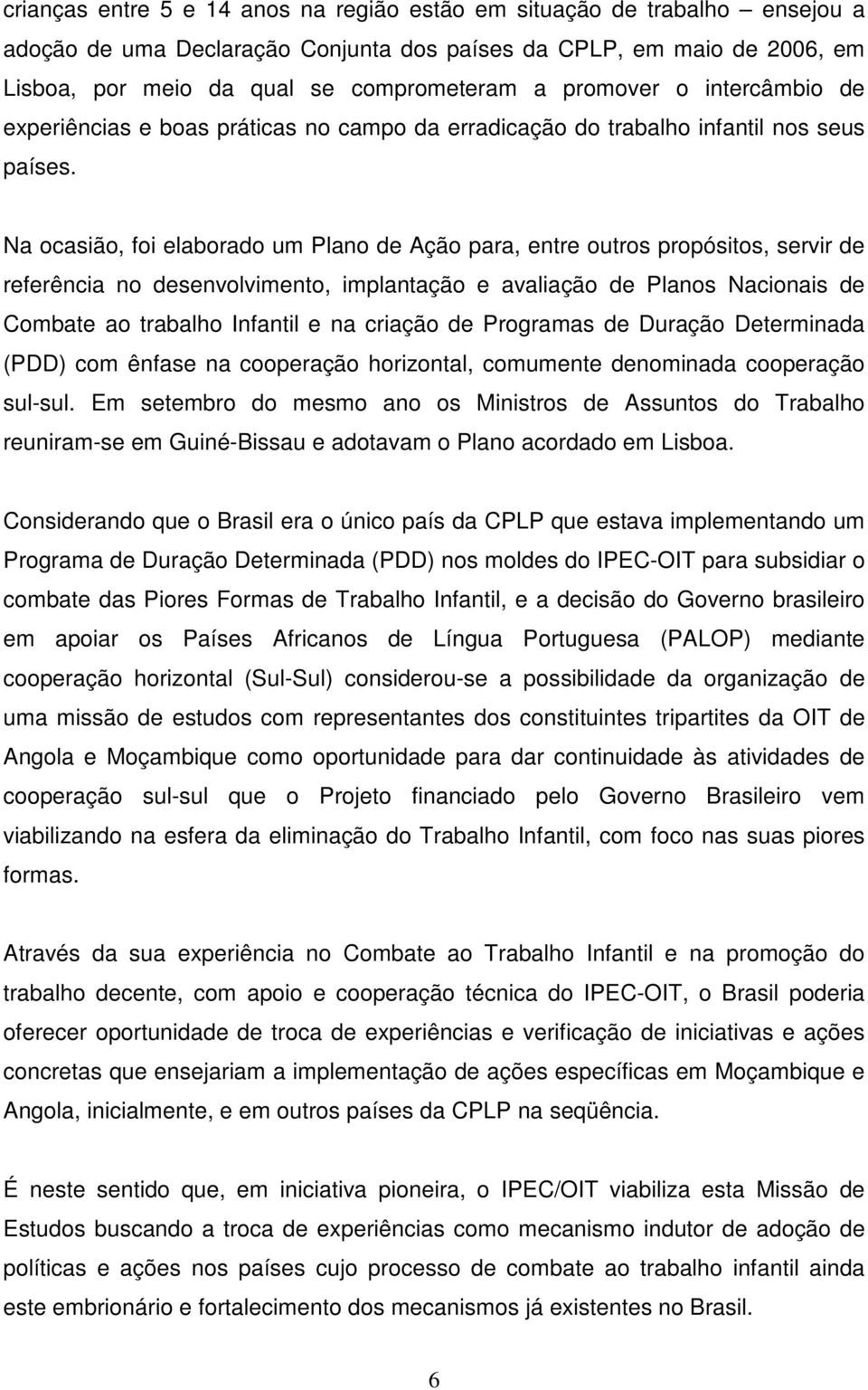 Na ocasião, foi elaborado um Plano de Ação para, entre outros propósitos, servir de referência no desenvolvimento, implantação e avaliação de Planos Nacionais de Combate ao trabalho Infantil e na