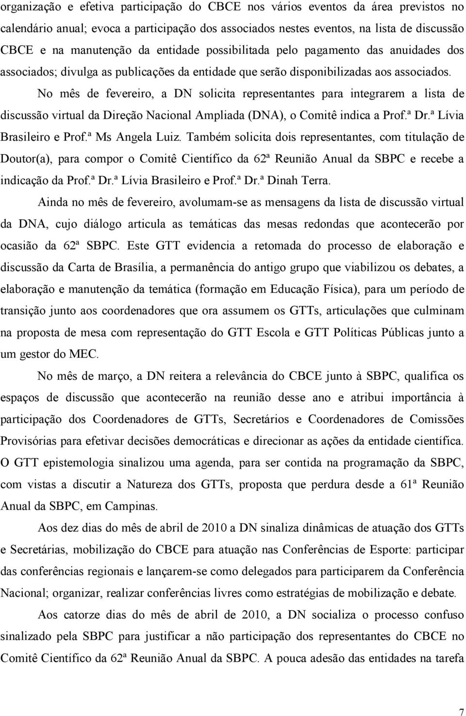 No mês de fevereiro, a DN solicita representantes para integrarem a lista de discussão virtual da Direção Nacional Ampliada (DNA), o Comitê indica a Prof.ª Dr.ª Lívia Brasileiro e Prof.