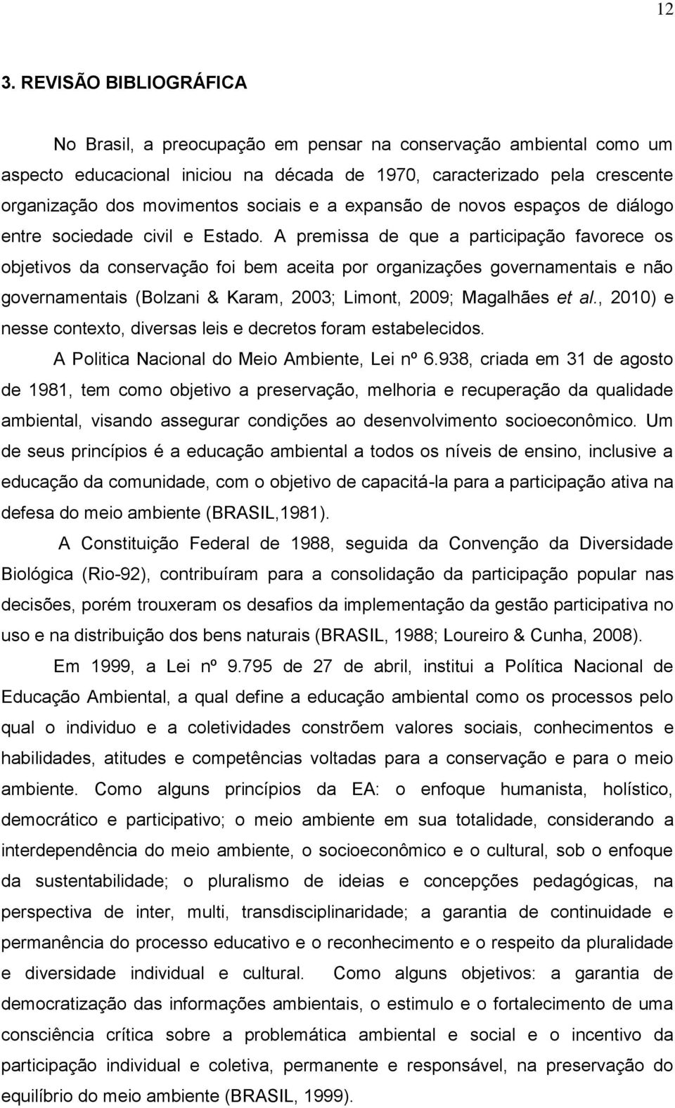 A premissa de que a participação favorece os objetivos da conservação foi bem aceita por organizações governamentais e não governamentais (Bolzani & Karam, 2003; Limont, 2009; Magalhães et al.