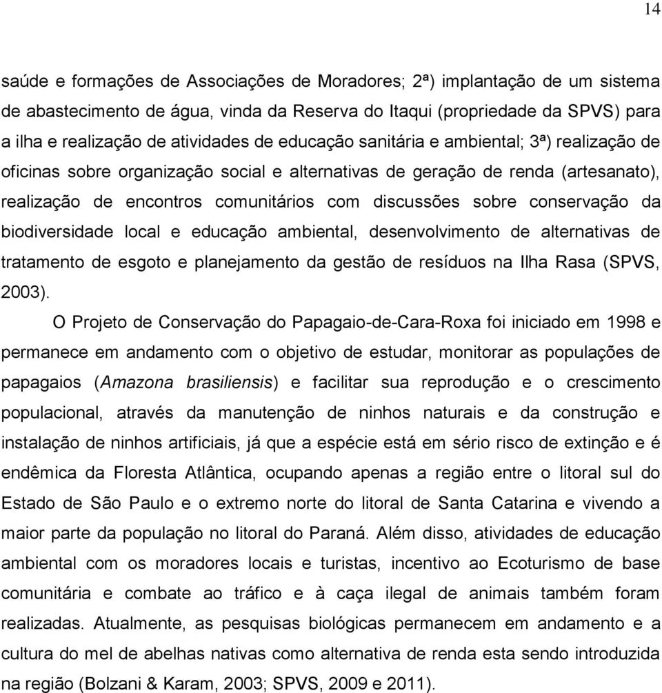 conservação da biodiversidade local e educação ambiental, desenvolvimento de alternativas de tratamento de esgoto e planejamento da gestão de resíduos na Ilha Rasa (SPVS, 2003).