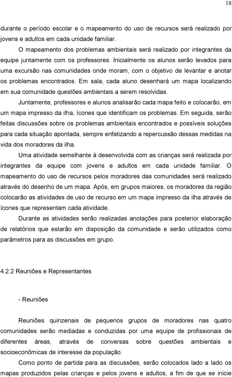 Inicialmente os alunos serão levados para uma excursão nas comunidades onde moram, com o objetivo de levantar e anotar os problemas encontrados.