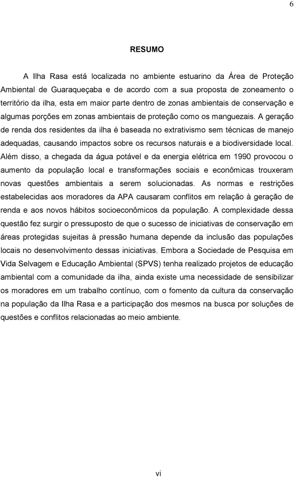 A geração de renda dos residentes da ilha é baseada no extrativismo sem técnicas de manejo adequadas, causando impactos sobre os recursos naturais e a biodiversidade local.