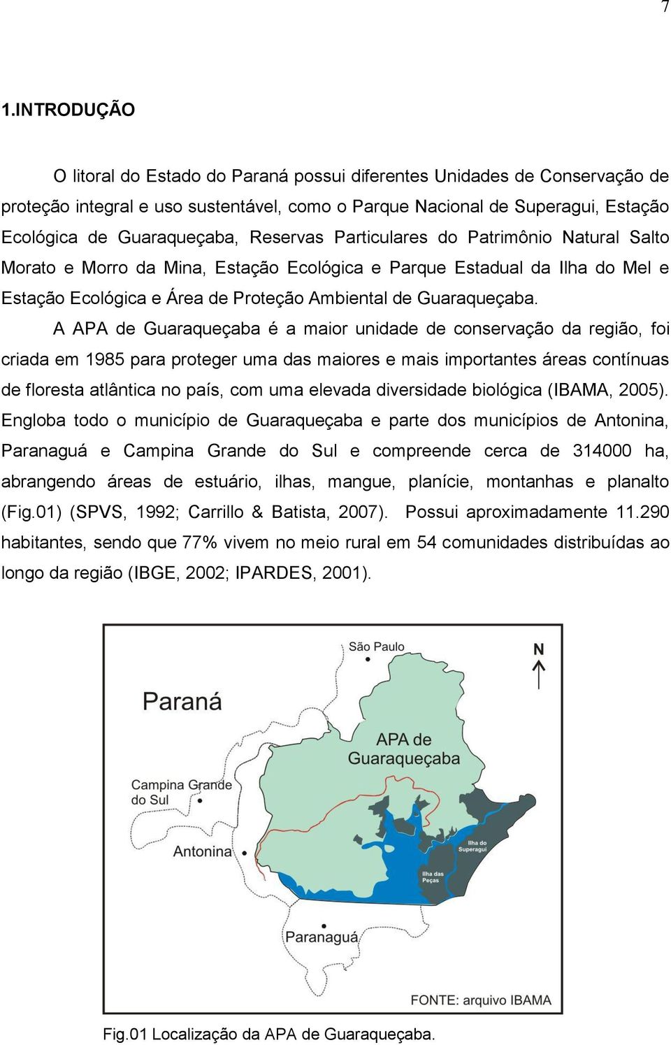 A APA de Guaraqueçaba é a maior unidade de conservação da região, foi criada em 1985 para proteger uma das maiores e mais importantes áreas contínuas de floresta atlântica no país, com uma elevada