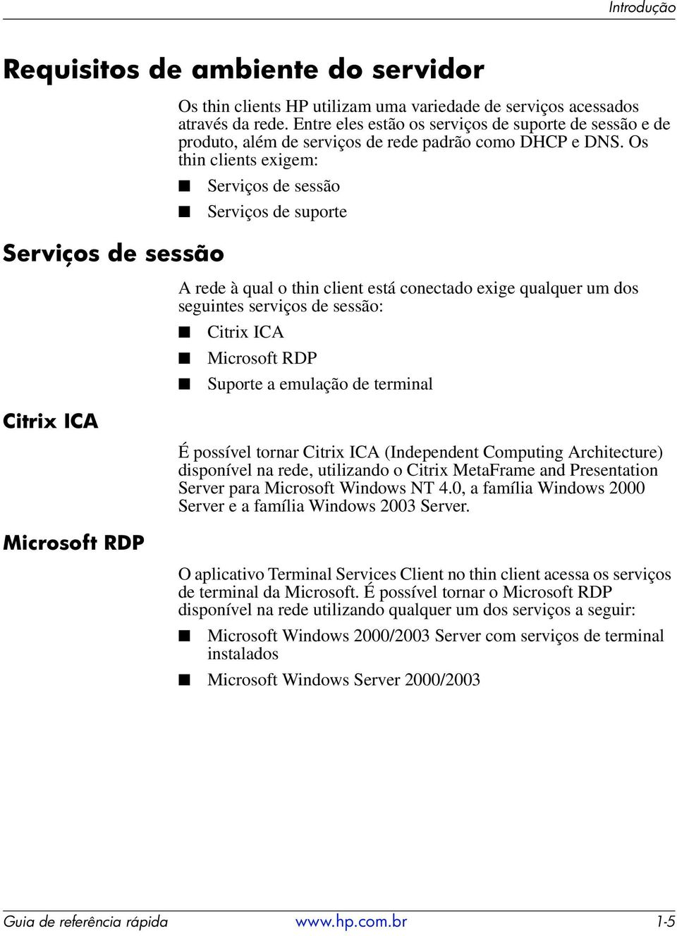 Os thin clients exigem: Serviços de sessão Serviços de suporte A rede à qual o thin client está conectado exige qualquer um dos seguintes serviços de sessão: Citrix ICA Microsoft RDP Suporte a