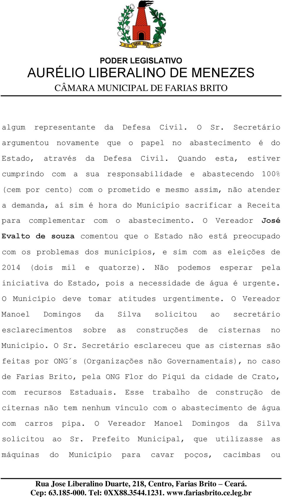 complementar com o abastecimento. O Vereador José Evalto de souza comentou que o Estado não está preocupado com os problemas dos municípios, e sim com as eleições de 2014 (dois mil e quatorze).