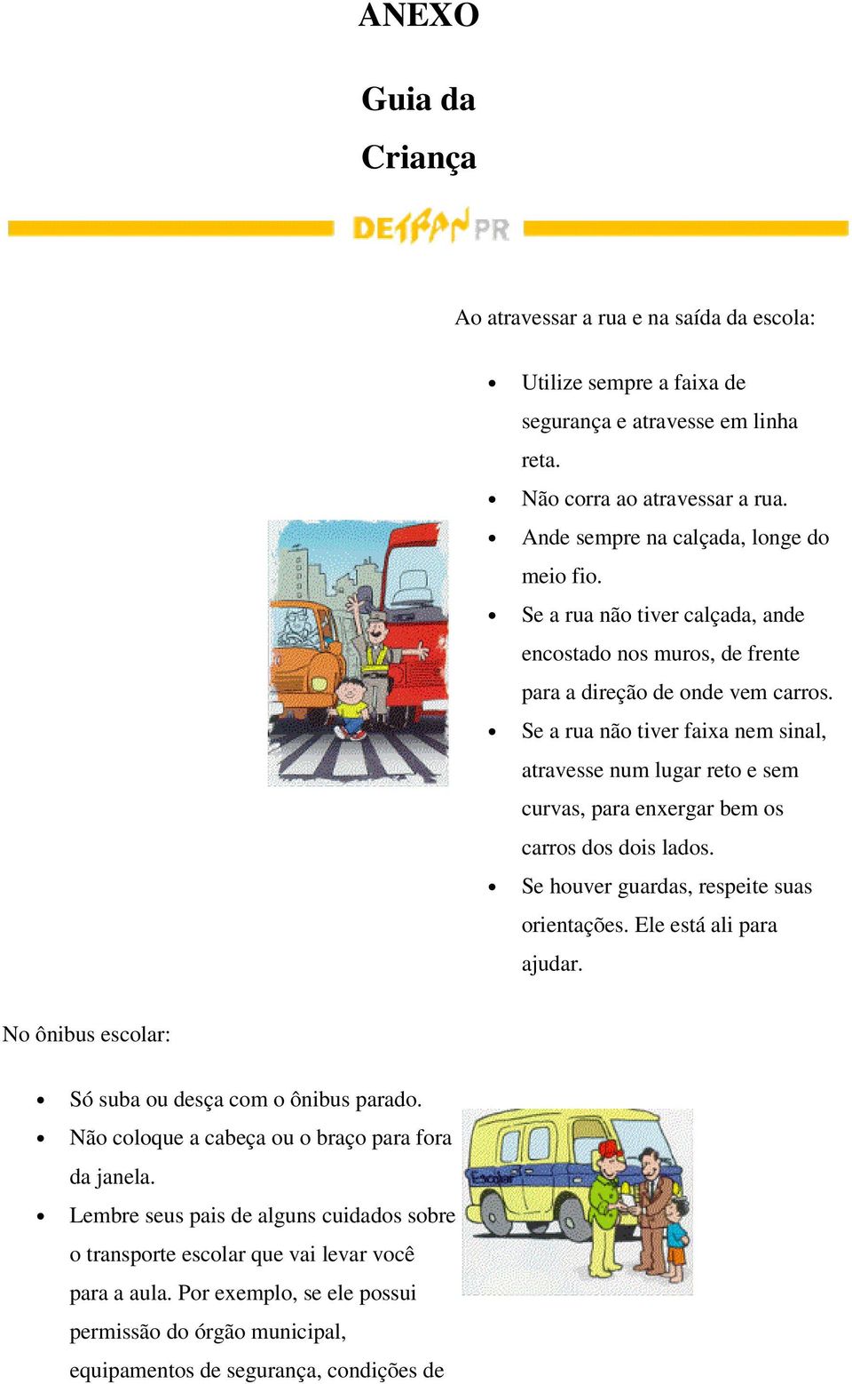 Se a rua não tiver faixa nem sinal, atravesse num lugar reto e sem curvas, para enxergar bem os carros dos dois lados. Se houver guardas, respeite suas orientações. Ele está ali para ajudar.