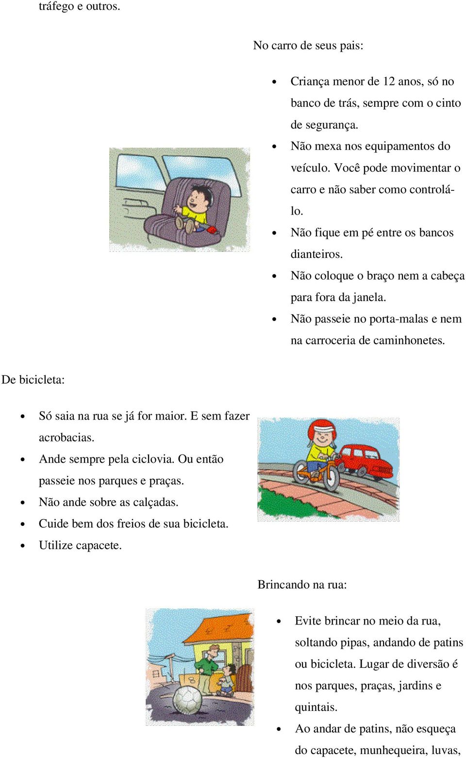 Não passeie no porta-malas e nem na carroceria de caminhonetes. De bicicleta: Só saia na rua se já for maior. E sem fazer acrobacias. Ande sempre pela ciclovia. Ou então passeie nos parques e praças.