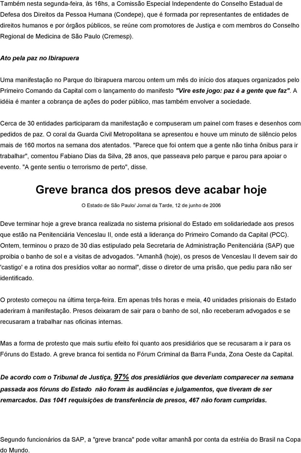 Ato pela paz no Ibirapuera Uma manifestação no Parque do Ibirapuera marcou ontem um mês do início dos ataques organizados pelo Primeiro Comando da Capital com o lançamento do manifesto "Vire este