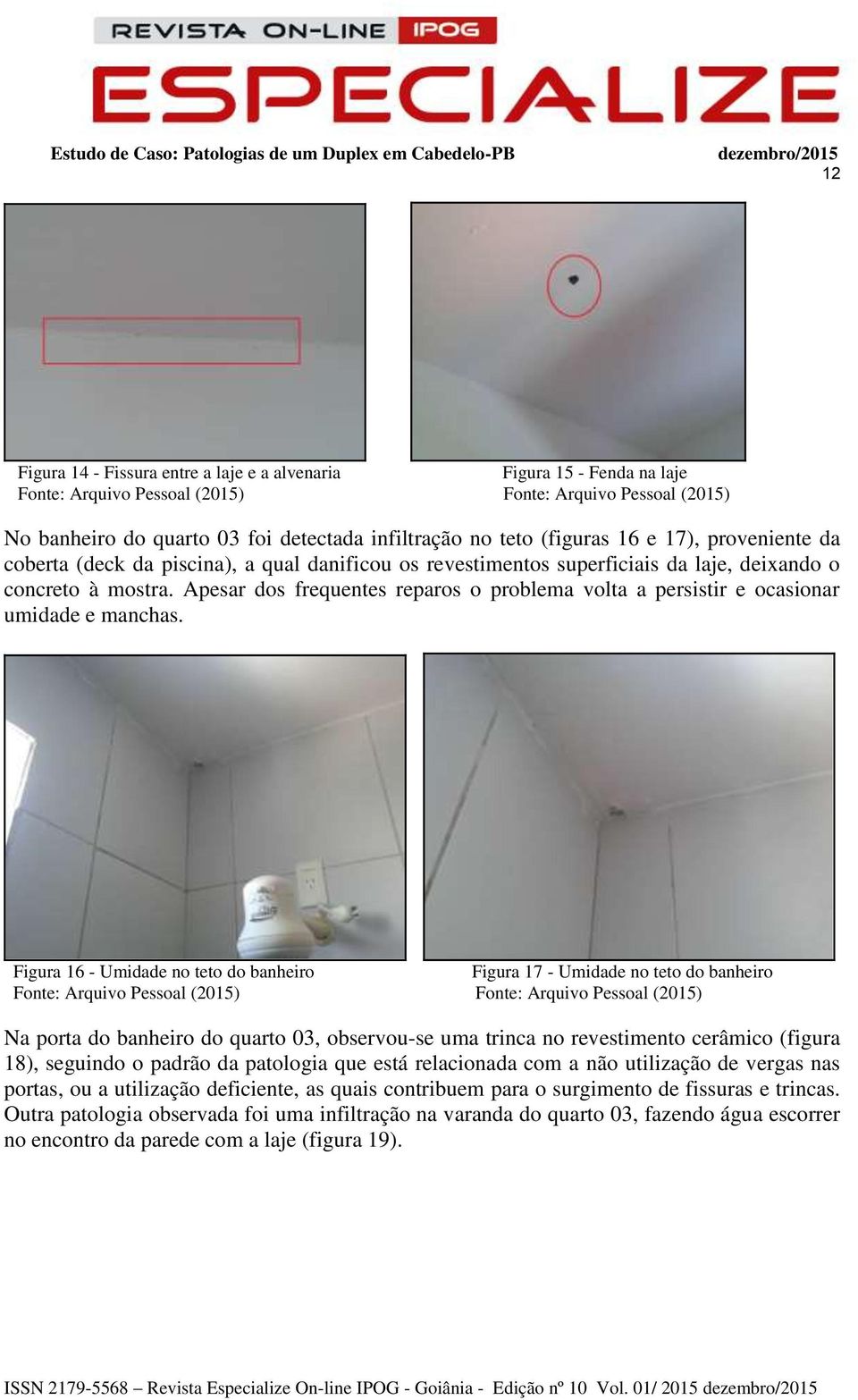 Figura 16 - Umidade no teto do banheiro Figura 17 - Umidade no teto do banheiro Na porta do banheiro do quarto 03, observou-se uma trinca no revestimento cerâmico (figura 18), seguindo o padrão da