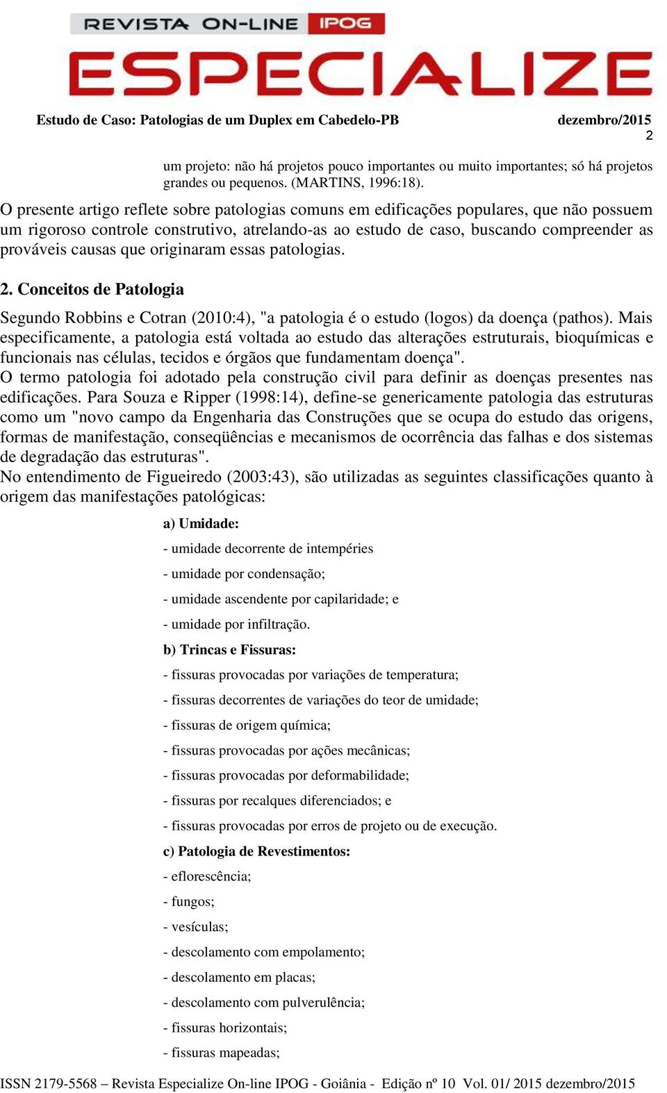 que originaram essas patologias. 2. Conceitos de Patologia Segundo Robbins e Cotran (2010:4), "a patologia é o estudo (logos) da doença (pathos).