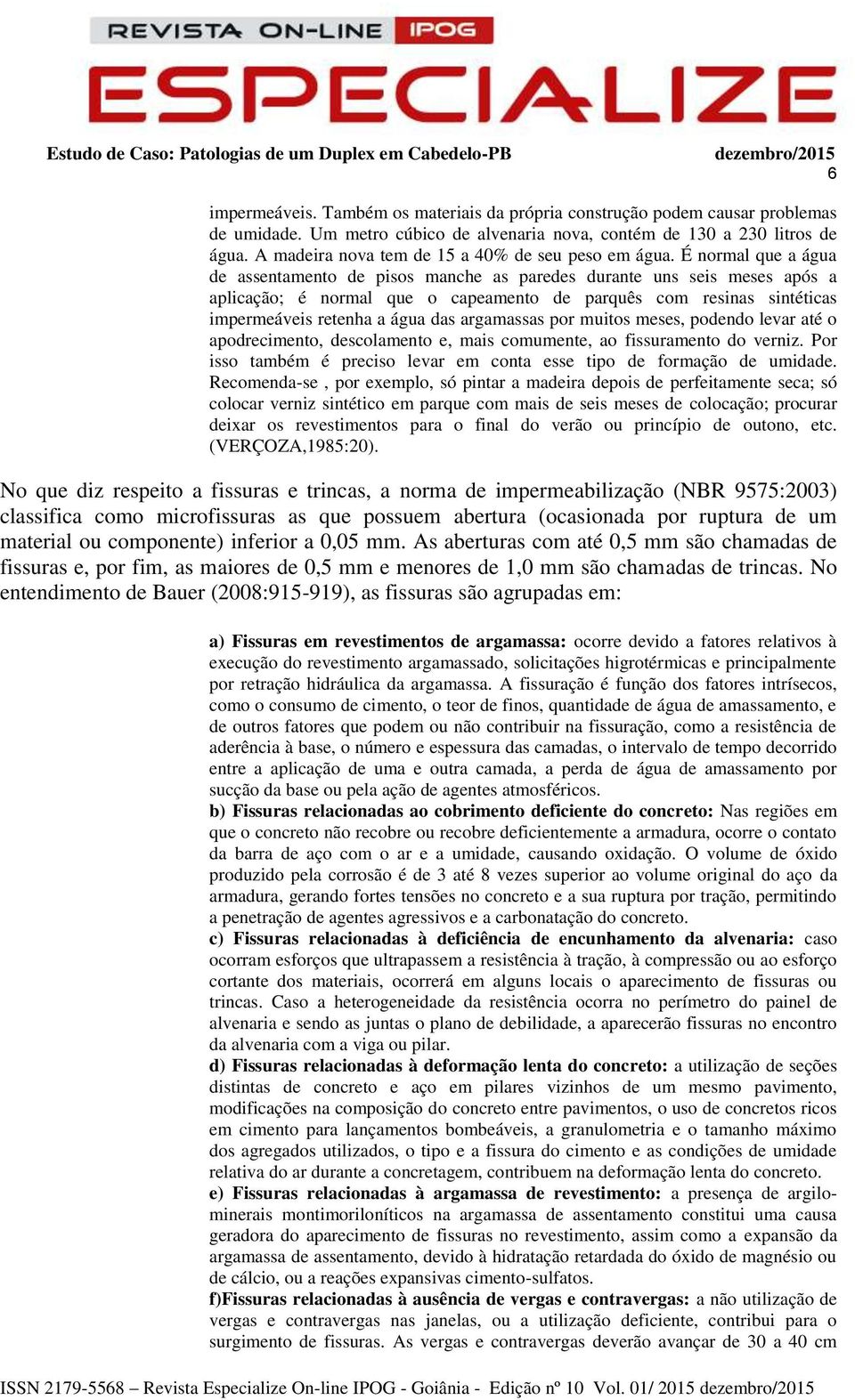 É normal que a água de assentamento de pisos manche as paredes durante uns seis meses após a aplicação; é normal que o capeamento de parquês com resinas sintéticas impermeáveis retenha a água das