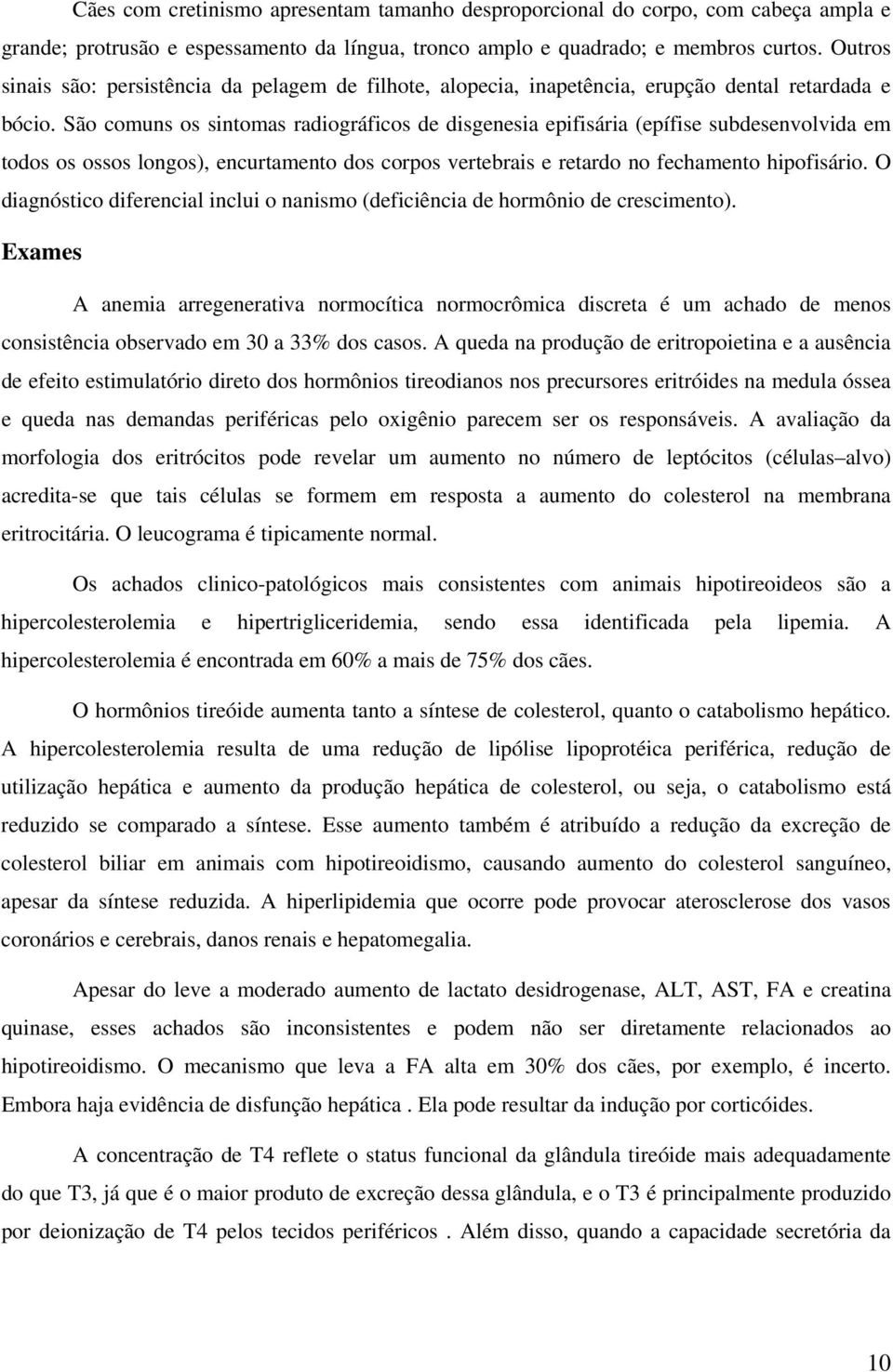 São comuns os sintomas radiográficos de disgenesia epifisária (epífise subdesenvolvida em todos os ossos longos), encurtamento dos corpos vertebrais e retardo no fechamento hipofisário.