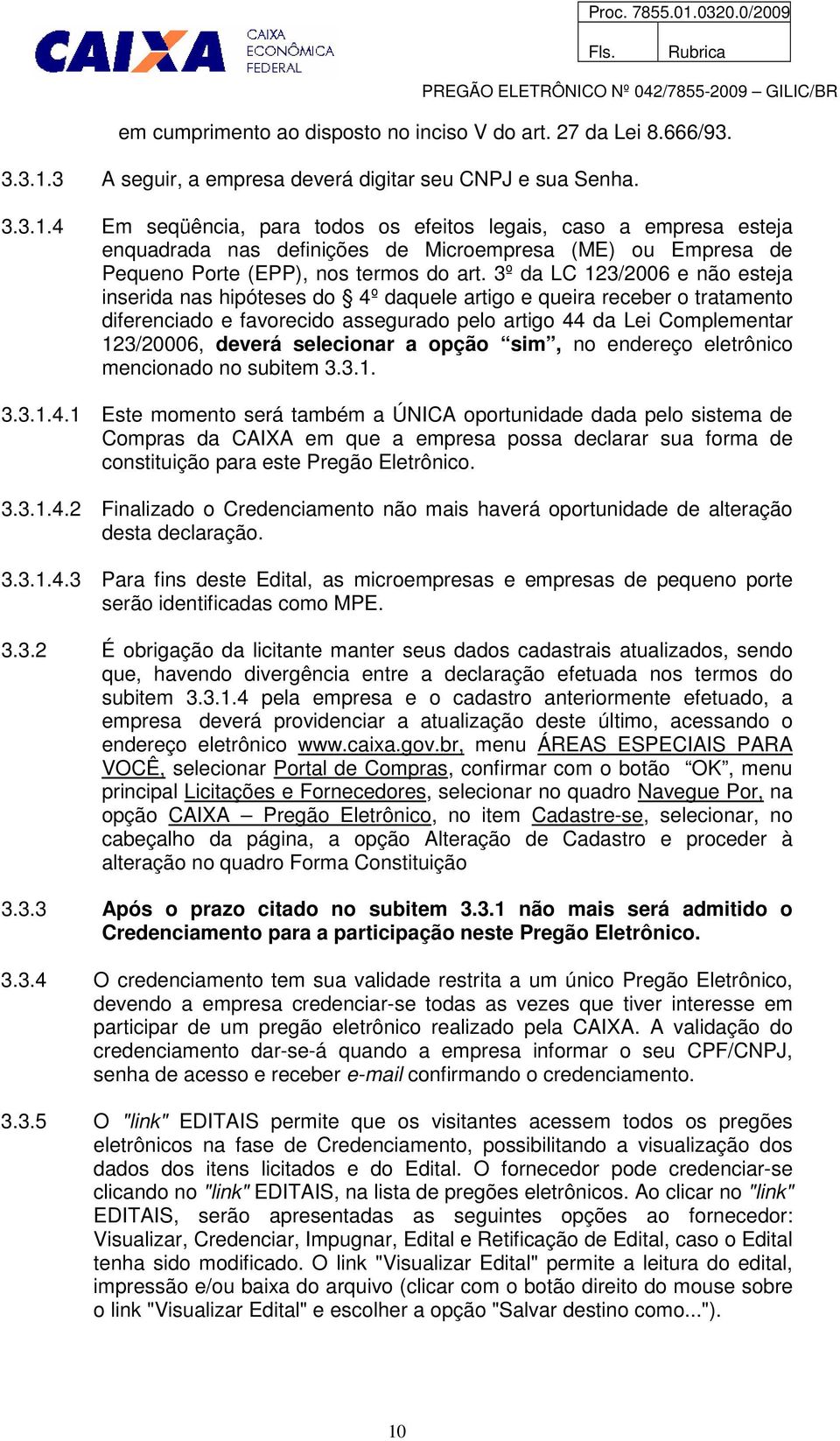 4 Em seqüência, para todos os efeitos legais, caso a empresa esteja enquadrada nas definições de Microempresa (ME) ou Empresa de Pequeno Porte (EPP), nos termos do art.