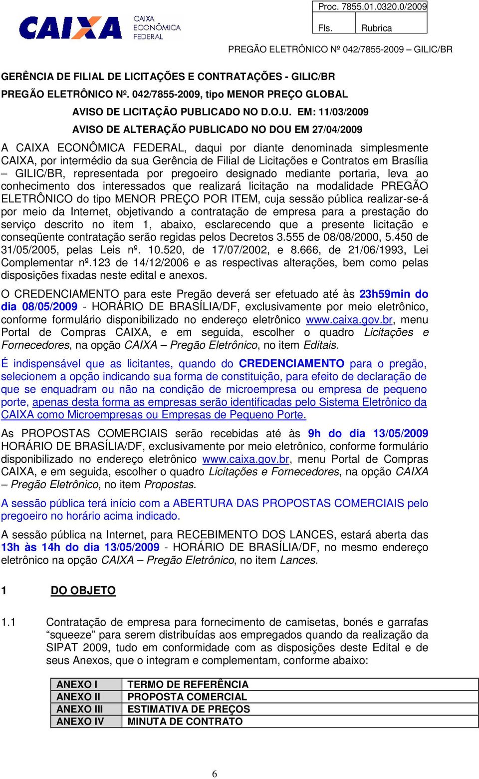 EM: 11/03/2009 AVISO DE ALTERAÇÃO PUBLICADO NO DOU EM 27/04/2009 A CAIXA ECONÔMICA FEDERAL, daqui por diante denominada simplesmente CAIXA, por intermédio da sua Gerência de Filial de Licitações e