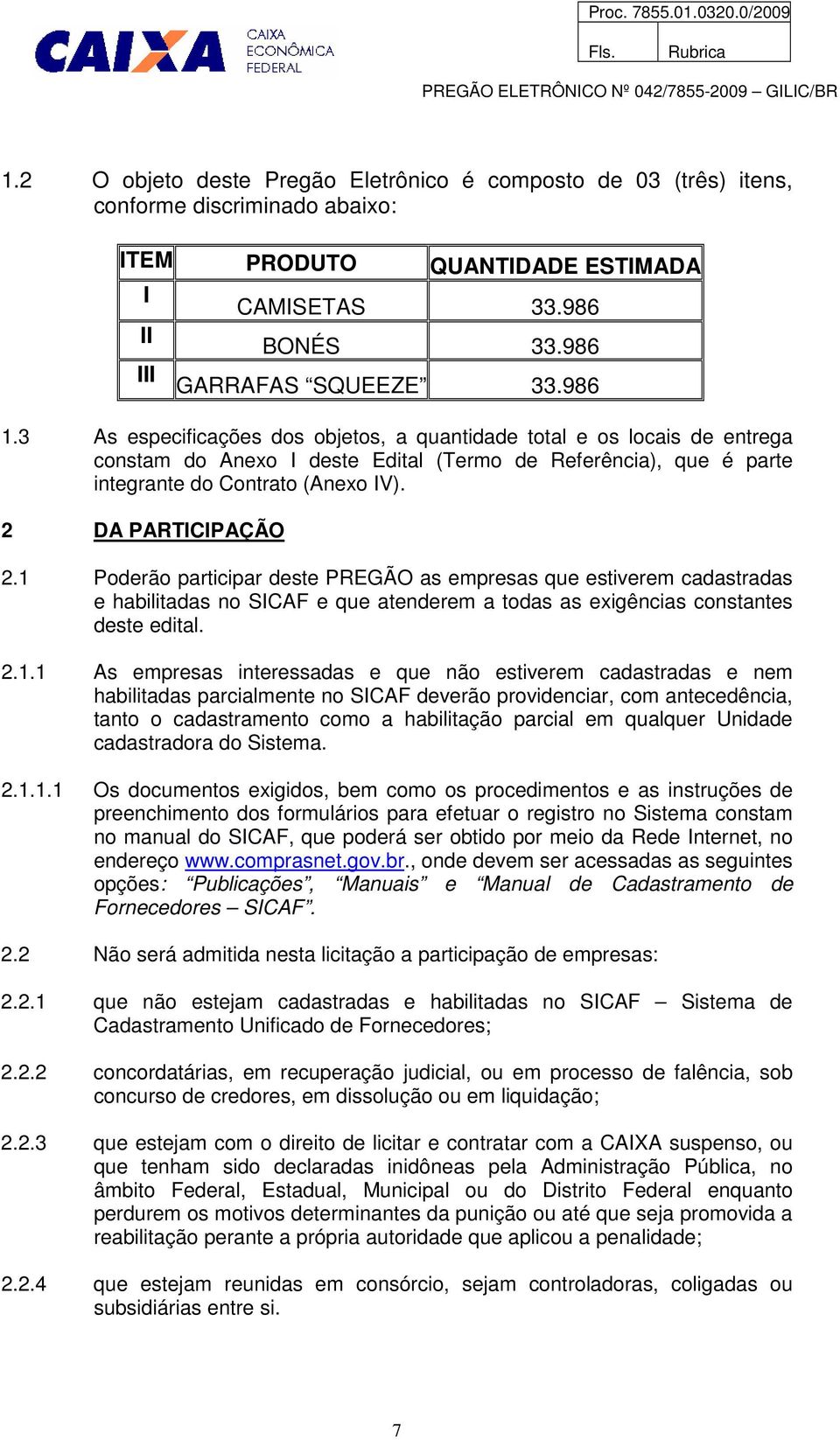 1 Poderão participar deste PREGÃO as empresas que estiverem cadastradas e habilitadas no SICAF e que atenderem a todas as exigências constantes deste edital. 2.1.1 As empresas interessadas e que não