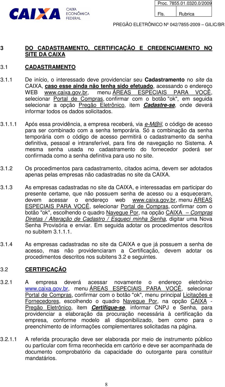 br, menu ÁREAS ESPECIAIS PARA VOCÊ, selecionar Portal de Compras, confirmar com o botão "ok", em seguida selecionar a opção Pregão Eletrônico, item Cadastre-se, onde deverá informar todos os dados