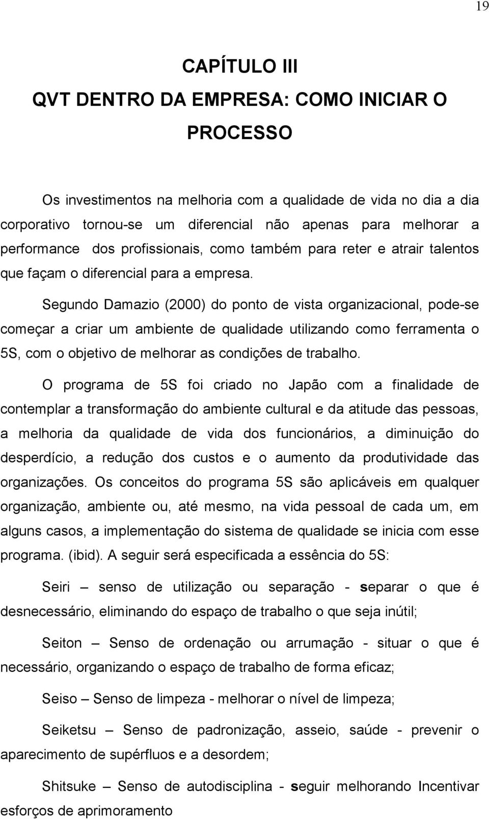 Segundo Damazio (2000) do ponto de vista organizacional, pode-se começar a criar um ambiente de qualidade utilizando como ferramenta o 5S, com o objetivo de melhorar as condições de trabalho.